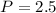 $P=2.5\;$