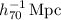 $\;h_{70}^{-1}\, \mathrm{Mpc}$