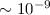 $\sim 10^{-9}$