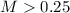 $M> 0.25$
