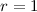 $r = 1$