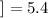 $]= 5.4$