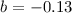 $b = - 0.13$