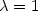 $\lambda=1$