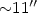 ${\sim} 11''$
