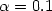 $\alpha=0.1$