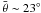 \hbox{$\rm \bar{\theta} \sim 23^{\circ}$}