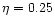 $\eta = 0.25$