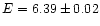 $E=6.39\pm0.02$