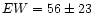 $EW=56\pm23$
