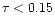 $\tau<0.15$