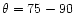 $\theta=75-90$