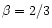 $\beta=2/3$