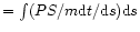 $=\int
(PS/m {\rm d}t/{\rm d}s) {\rm d}s$