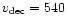 $v_{\rm dec}= 540$