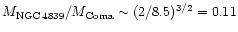 $M_{\rm {NGC\,4839}}/M_{{\rm Coma}} \sim
(2/8.5)^{3/2} = 0.11$