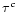 $\tau^c$