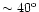 $\sim 40^{\rm o}$