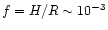 $f = H/R
\sim 10^{-3}$