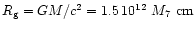 $R_{\rm g} =
GM/c^2 = 1.5
\, 10^{12} ~M_7 ~\rm {cm}$