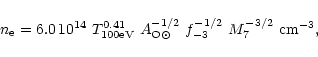 \begin{displaymath}n_{\rm e} = 6.0 \, 10^{14} ~T^{0.41}_{\rm {100 eV}}
~A_{\rm {O}\odot}^{-1/2} ~f_{-3}^{-1/2} ~M_7^{-3/2} ~\rm {cm}^{-3},
\end{displaymath}