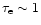 $\tau_{\rm e} \sim 1$