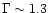 $\Gamma \sim 1.3$