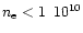 $n_\mathrm{e}<1 \,\,\, 10^{10}$