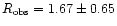 $R_\mathrm{obs}=1.67 \pm 0.65$