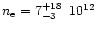 $n_\mathrm{e} = 7^{+18}_{-3} \,\,\, 10^{12}$