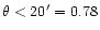 $\theta < 20' = 0.78$