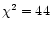 $\chi^{2} = 44$