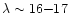 $\lambda
\sim 16{-} 17$