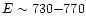 $E \sim 730 {-} 770$