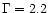$\Gamma = 2.2$