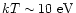 $kT \sim 10 ~\rm {eV}$