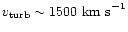 $v_{\rm {turb}} \sim 1500
~\rm {km~s}^{-1}$