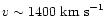 $v \sim 1400 ~\rm {km~s}^{-1}$