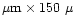 $\mu{\rm m}\times 150~\mu$