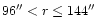 $96'' < r \le 144''$