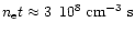 $n_{\rm e}t \approx 3 \,\,\, 10^{8} \rm ~cm^{-3}~s$