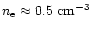 $n_{\rm e} \approx 0.5 \rm ~cm^{-3}$