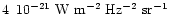 $4 \,\,\, 10^{-21} \rm ~W~m^{-2}~Hz^{-2}~sr^{-1}$