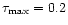 $\tau_{\rm max}=0.2$