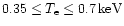 $0.35 \le T_{\rm e} \le 0.7\,{\rm keV}$