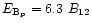 $E_{\rm B_{\rm p}}
=6.3~B_{12}$