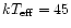 $kT_{\rm eff} = 45$