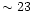 $\sim 23$