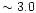 $\sim 3.0$