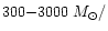 $300{-}3000~M_{\odot}/$